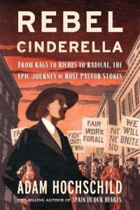 Rebel Cinderella: From Rags to Riches to Radical, the Epic Journey of Rose Pastor Stokes, by Adam Hochschild